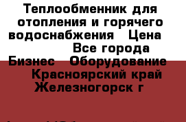 Теплообменник для отопления и горячего водоснабжения › Цена ­ 11 000 - Все города Бизнес » Оборудование   . Красноярский край,Железногорск г.